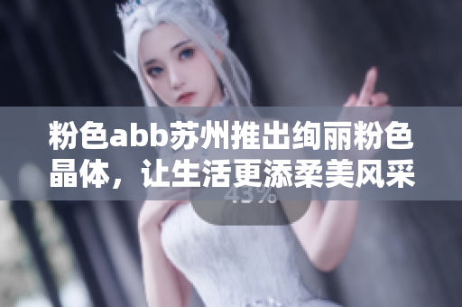 粉色abb苏州推出绚丽粉色晶体，让生活更添柔美风采