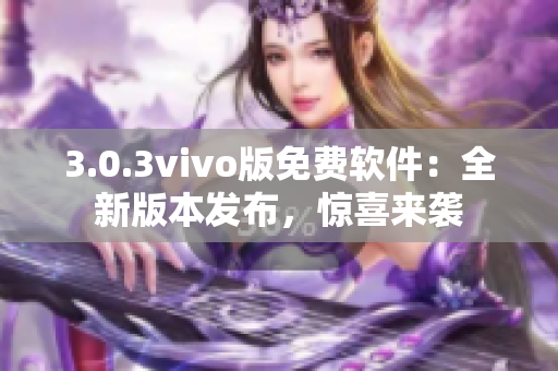 3.0.3vivo版免费软件：全新版本发布，惊喜来袭