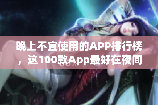 晚上不宜使用的APP排行榜，这100款App最好在夜间关闭