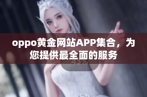 oppo黄金网站APP集合，为您提供最全面的服务