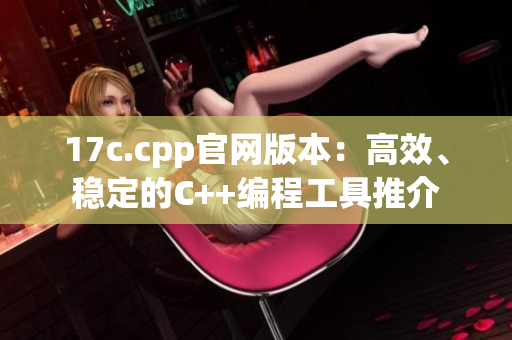 17c.cpp官网版本：高效、稳定的C++编程工具推介