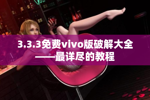 3.3.3免费vivo版破解大全——最详尽的教程