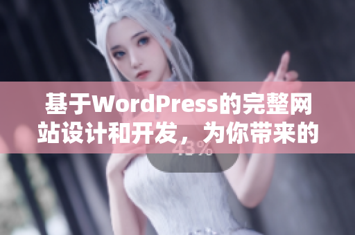 基于WordPress的完整网站设计和开发，为你带来的专业服务