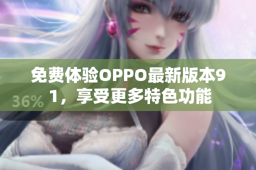 免费体验OPPO最新版本9 1，享受更多特色功能