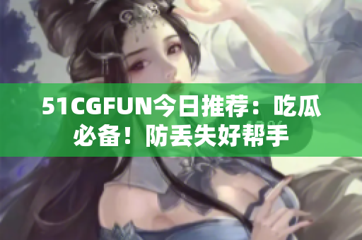 51CGFUN今日推荐：吃瓜必备！防丢失好帮手