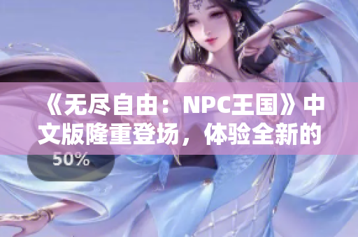 《无尽自由：NPC王国》中文版隆重登场，体验全新的游戏冒险！