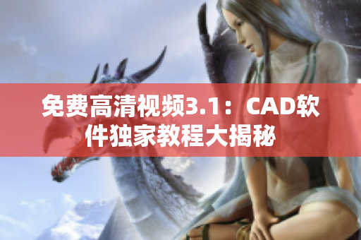 免费高清视频3.1：CAD软件独家教程大揭秘