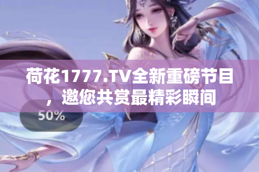 荷花1777.TV全新重磅节目，邀您共赏最精彩瞬间