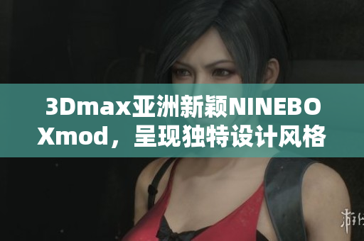 3Dmax亚洲新颖NINEBOXmod，呈现独特设计风格