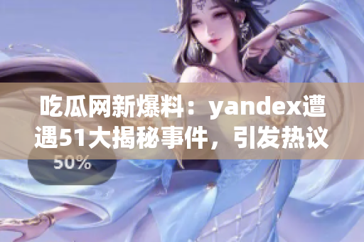 吃瓜网新爆料：yandex遭遇51大揭秘事件，引发热议