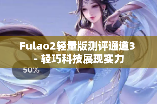 Fulao2轻量版测评通道3 - 轻巧科技展现实力