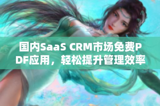 国内SaaS CRM市场免费PDF应用，轻松提升管理效率