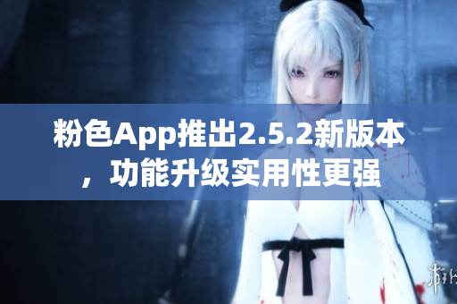 粉色App推出2.5.2新版本，功能升级实用性更强