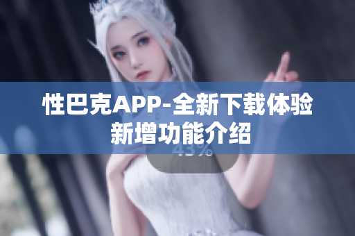 性巴克APP-全新下载体验 新增功能介绍