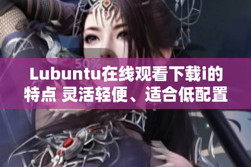 Lubuntu在线观看下载i的特点 灵活轻便、适合低配置、简洁易用特点