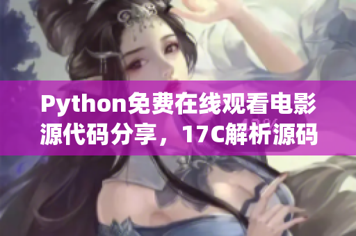 Python免费在线观看电影源代码分享，17C解析源码赏析