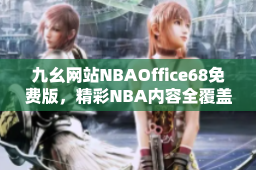 九幺网站NBAOffice68免费版，精彩NBA内容全覆盖