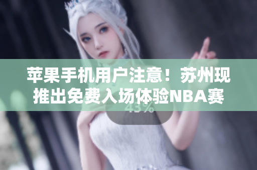 苹果手机用户注意！苏州现推出免费入场体验NBA赛事的新项目