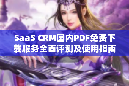 SaaS CRM国内PDF免费下载服务全面评测及使用指南