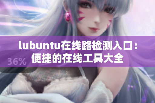 lubuntu在线路检测入口：便捷的在线工具大全