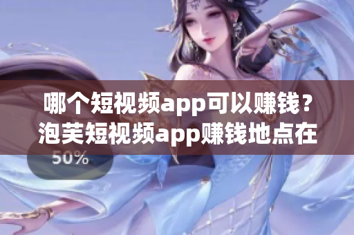 哪个短视频app可以赚钱？泡芙短视频app赚钱地点在哪？