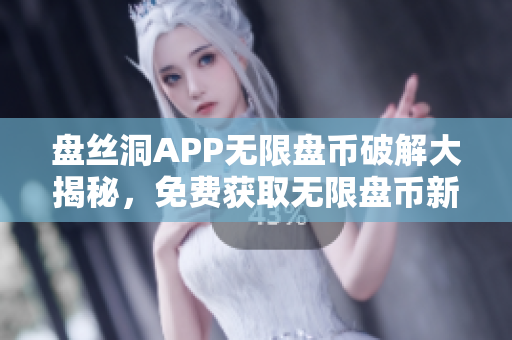 盘丝洞APP无限盘币破解大揭秘，免费获取无限盘币新方法揭晓