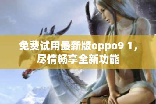 免费试用最新版oppo9 1，尽情畅享全新功能