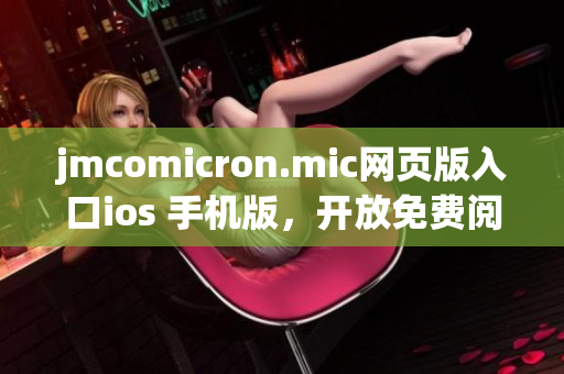 jmcomicron.mic网页版入口ios 手机版，开放免费阅读。