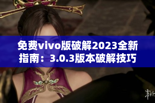 免费vivo版破解2023全新指南：3.0.3版本破解技巧大揭秘