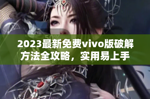 2023最新免费vivo版破解方法全攻略，实用易上手