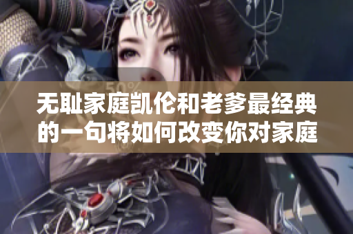 无耻家庭凯伦和老爹最经典的一句将如何改变你对家庭关系的认知