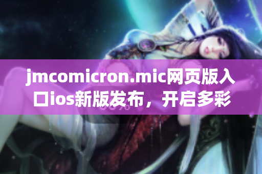 jmcomicron.mic网页版入口ios新版发布，开启多彩漫画世界