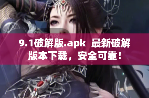 9.1破解版.apk  最新破解版本下载，安全可靠！