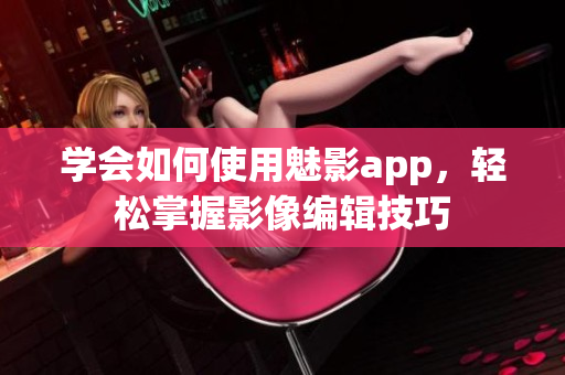 学会如何使用魅影app，轻松掌握影像编辑技巧