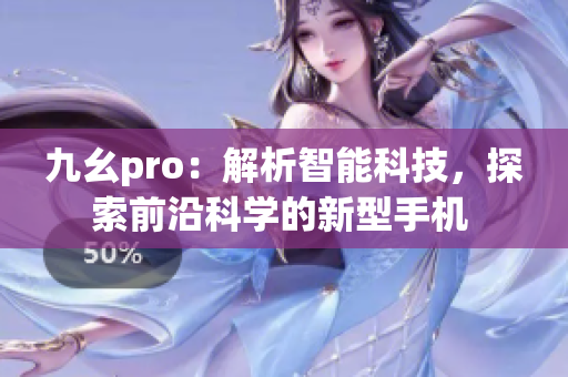 九幺pro：解析智能科技，探索前沿科学的新型手机 