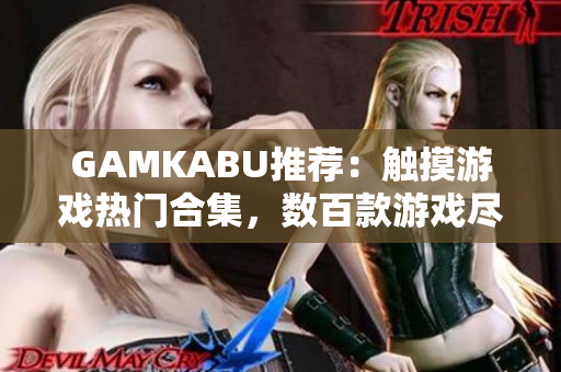 GAMKABU推荐：触摸游戏热门合集，数百款游戏尽在其中