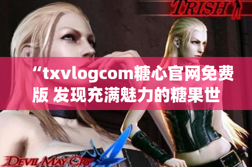 “txvlogcom糖心官网免费版 发现充满魅力的糖果世界！”