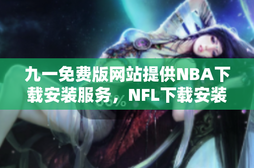 九一免费版网站提供NBA下载安装服务，NFL下载安装全攻略分享