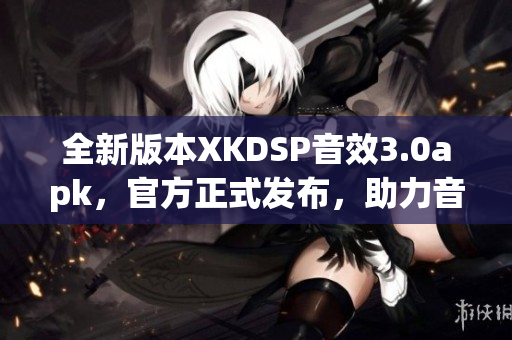 全新版本XKDSP音效3.0apk，官方正式发布，助力音乐发烧友提升听觉享受