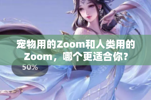 宠物用的Zoom和人类用的Zoom，哪个更适合你？