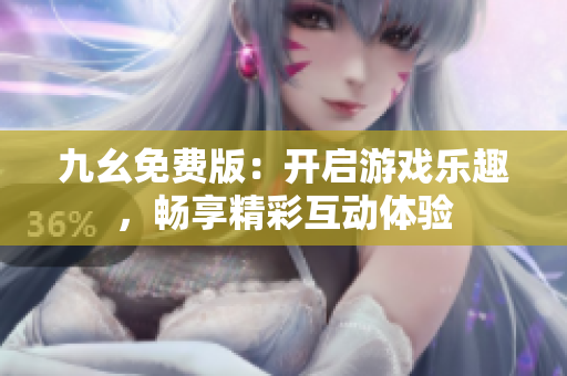 九幺免费版：开启游戏乐趣，畅享精彩互动体验