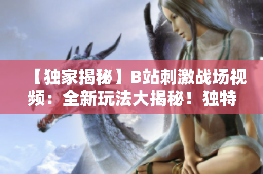 【独家揭秘】B站刺激战场视频：全新玩法大揭秘！独特战术策略解析，激情对战全程解读！