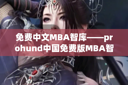 免费中文MBA智库——prohund中国免费版MBA智库全面解读