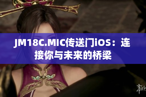 JM18C.MIC传送门iOS：连接你与未来的桥梁