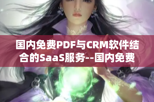 国内免费PDF与CRM软件结合的SaaS服务--国内免费PDF管理CRM系统