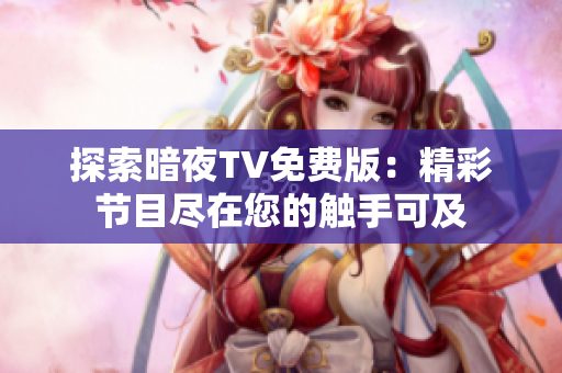 探索暗夜TV免费版：精彩节目尽在您的触手可及