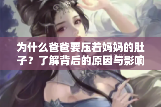 为什么爸爸要压着妈妈的肚子？了解背后的原因与影响