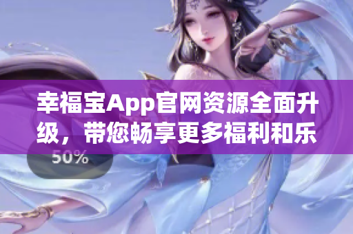 幸福宝App官网资源全面升级，带您畅享更多福利和乐趣