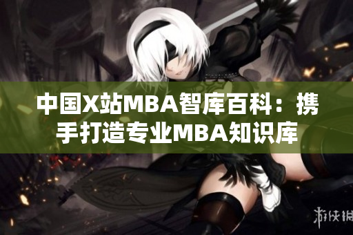 中国X站MBA智库百科：携手打造专业MBA知识库