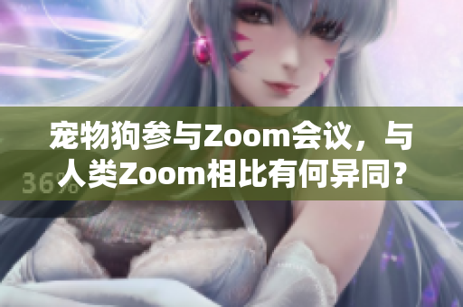 宠物狗参与Zoom会议，与人类Zoom相比有何异同？